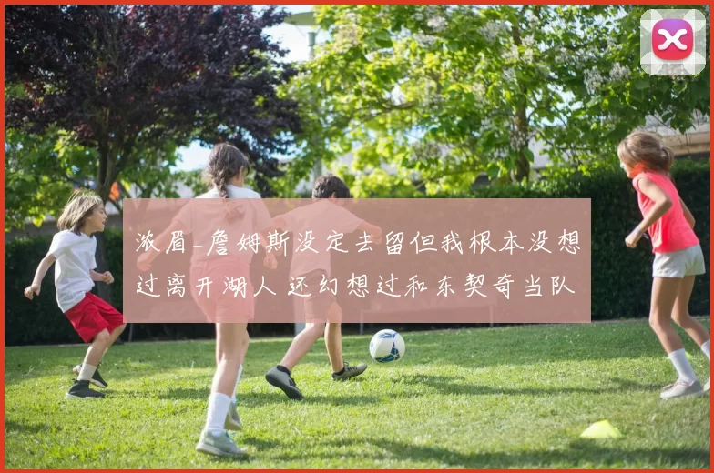 浓眉_詹姆斯没定去留但我根本没想过离开湖人 还幻想过和东契奇当队友