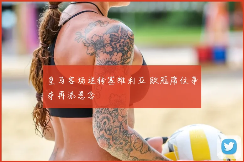 皇马客场逆转塞维利亚 欧冠席位争夺再添悬念